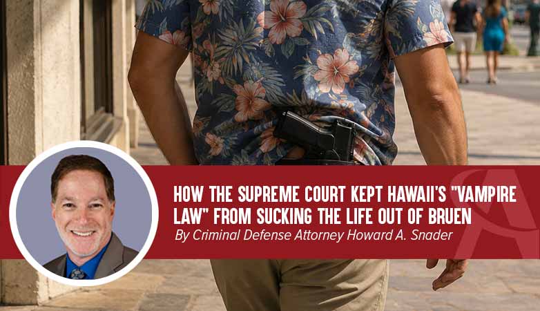 How the Supreme Court Kept Hawaii&rsquo;s Vampire Law From Sucking the Life Out of Bruen By Criminal Defense Attorney Howard A. Snader